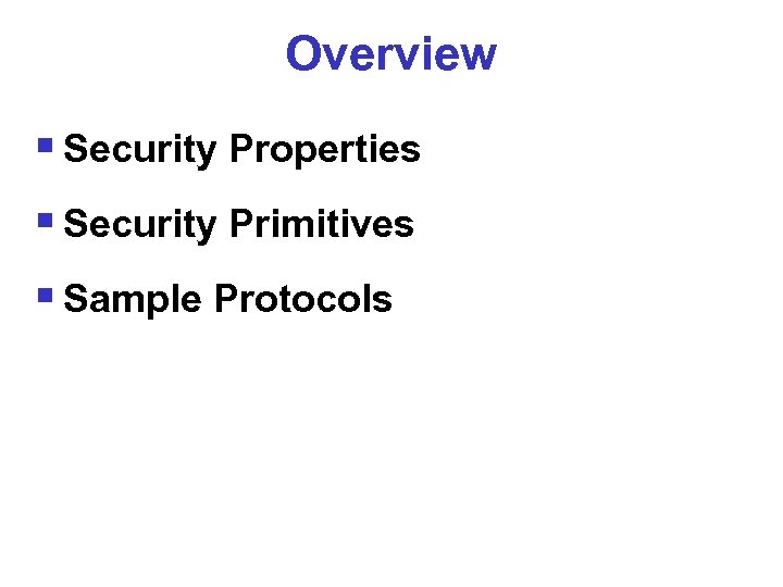 Overview § Security Properties § Security Primitives § Sample Protocols 