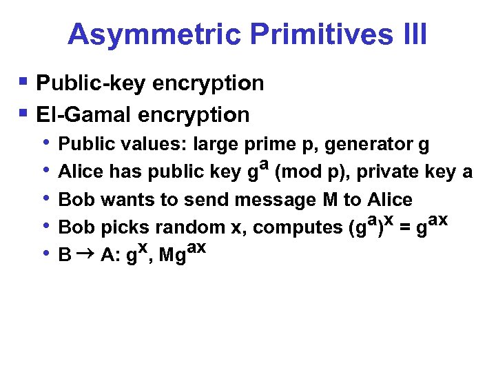 Asymmetric Primitives III § Public-key encryption § El-Gamal encryption • • • Public values: