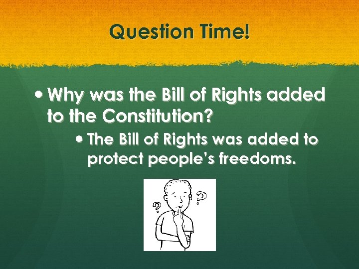 Question Time! Why was the Bill of Rights added to the Constitution? The Bill