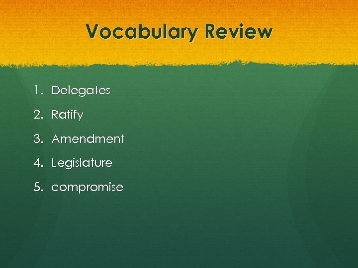 Vocabulary Review 1. Delegates 2. Ratify 3. Amendment 4. Legislature 5. compromise 