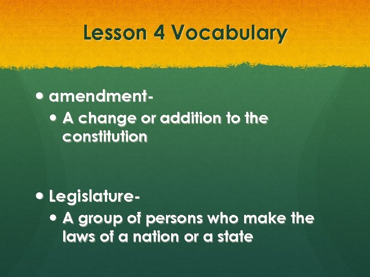 Lesson 4 Vocabulary amendment A change or addition to the constitution Legislature A group
