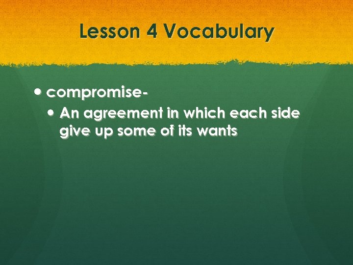 Lesson 4 Vocabulary compromise An agreement in which each side give up some of