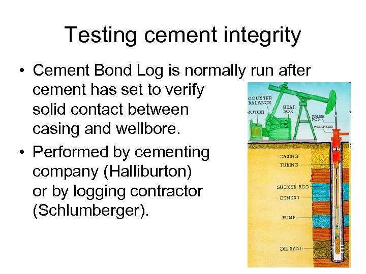 Testing cement integrity • Cement Bond Log is normally run after cement has set