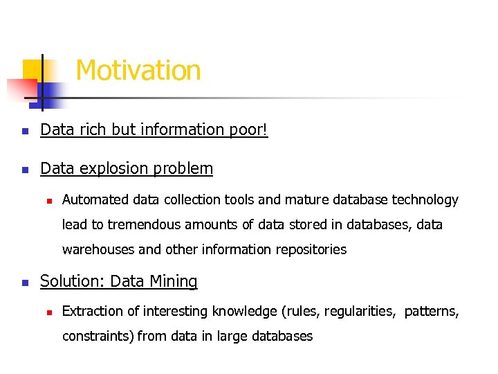 Motivation n Data rich but information poor! n Data explosion problem n Automated data