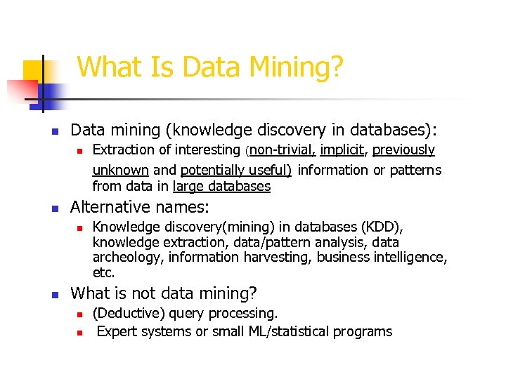 What Is Data Mining? n Data mining (knowledge discovery in databases): n n Alternative