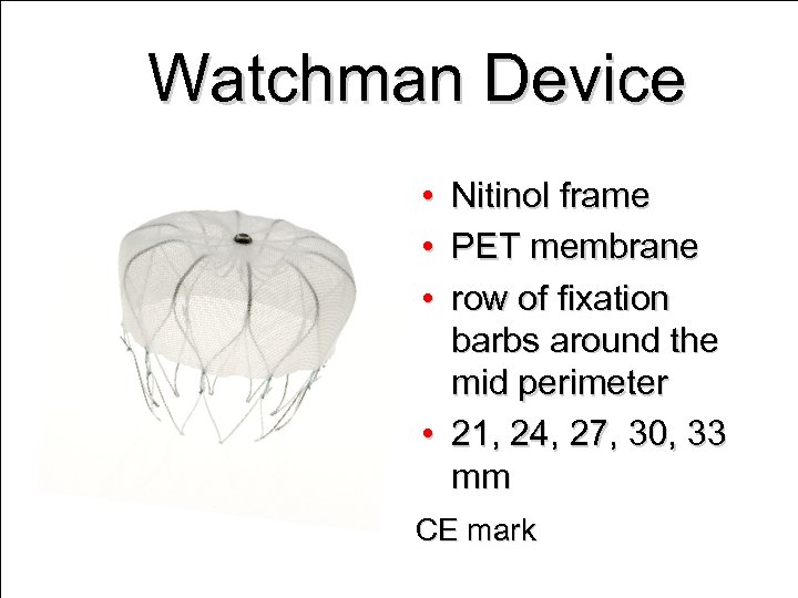 Watchman Device • • • Nitinol frame PET membrane row of fixation barbs around