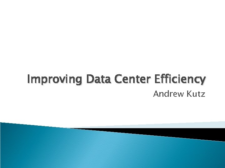 Improving Data Center Efficiency Andrew Kutz 