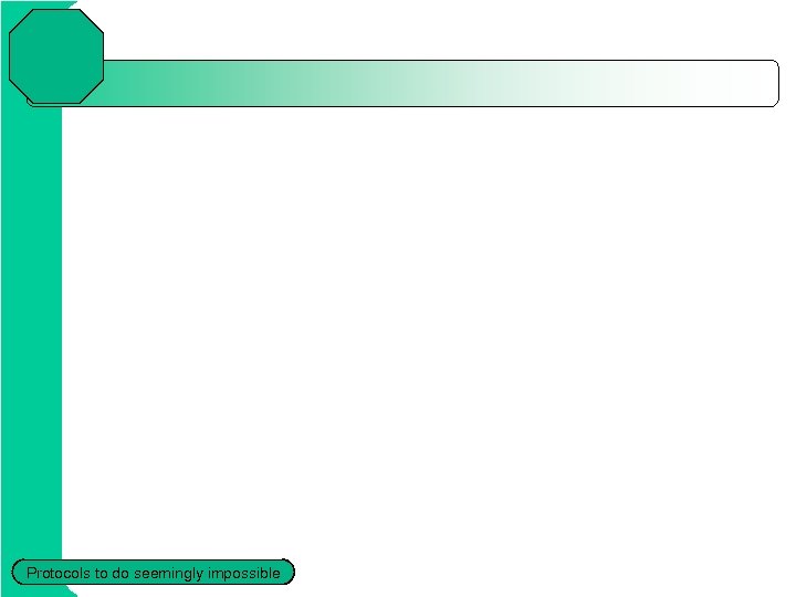 Protocols to do seemingly impossible 