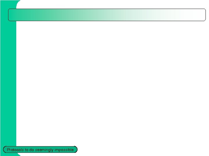 Protocols to do seemingly impossible 