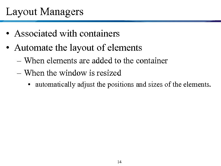 Layout Managers • Associated with containers • Automate the layout of elements – When