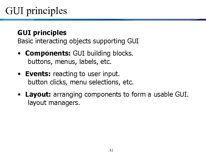 GUI principles Basic interacting objects supporting GUI • Components: GUI building blocks. buttons, menus,