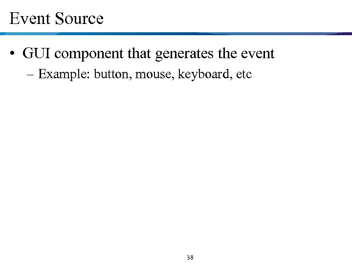 Event Source • GUI component that generates the event – Example: button, mouse, keyboard,
