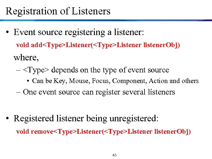 Registration of Listeners • Event source registering a listener: void add<Type>Listener(<Type>Listener listener. Obj) where,