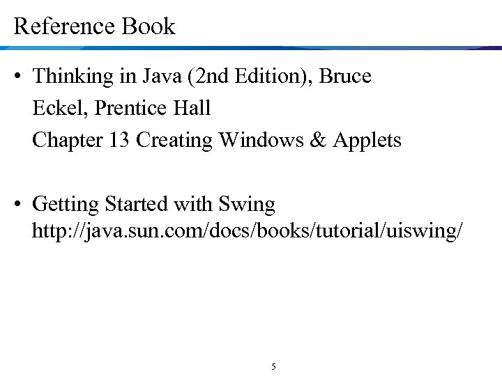 Reference Book • Thinking in Java (2 nd Edition), Bruce Eckel, Prentice Hall Chapter