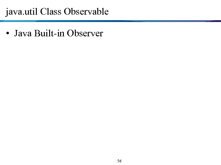 java. util Class Observable • Java Built-in Observer 56 