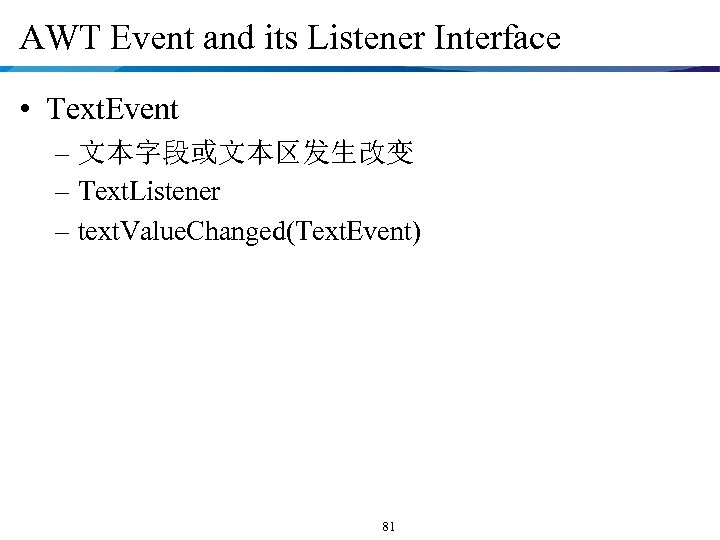 AWT Event and its Listener Interface • Text. Event – 文本字段或文本区发生改变 – Text. Listener