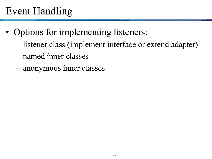 Event Handling • Options for implementing listeners: – listener class (implement interface or extend