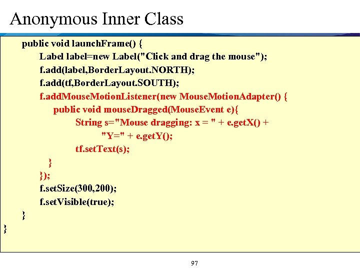 Anonymous Inner Class public void launch. Frame() { Label label=new Label("Click and drag the