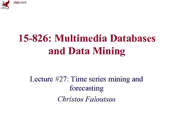 CMU SCS 15 -826: Multimedia Databases and Data Mining Lecture #27: Time series mining