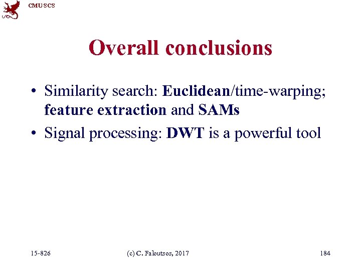 CMU SCS Overall conclusions • Similarity search: Euclidean/time-warping; feature extraction and SAMs • Signal