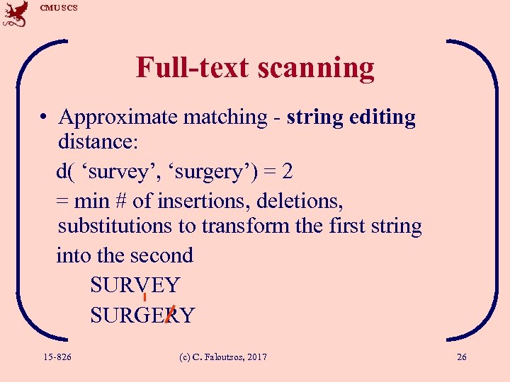 CMU SCS Full-text scanning • Approximate matching - string editing distance: d( ‘survey’, ‘surgery’)