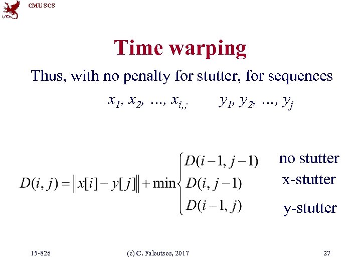 CMU SCS Time warping Thus, with no penalty for stutter, for sequences x 1,