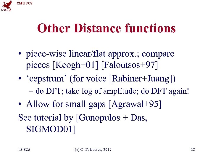 CMU SCS Other Distance functions • piece-wise linear/flat approx. ; compare pieces [Keogh+01] [Faloutsos+97]