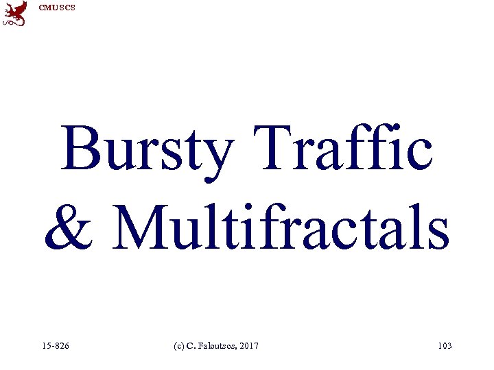 CMU SCS Bursty Traffic & Multifractals 15 -826 (c) C. Faloutsos, 2017 103 