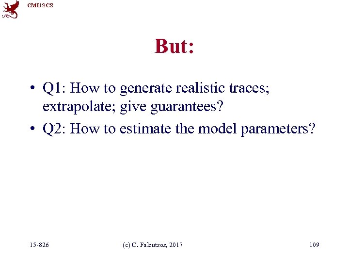 CMU SCS But: • Q 1: How to generate realistic traces; extrapolate; give guarantees?