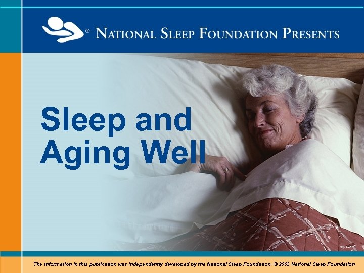 Sleep and Aging Well The information in this publication was independently developed by the