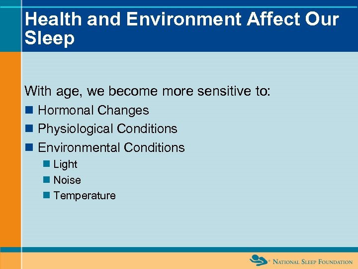 Health and Environment Affect Our Sleep With age, we become more sensitive to: n