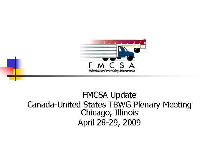 FMCSA Update Canada-United States TBWG Plenary Meeting Chicago, Illinois April 28 -29, 2009 