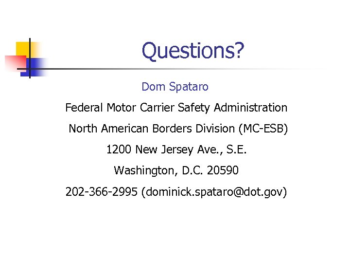 Questions? Dom Spataro Federal Motor Carrier Safety Administration North American Borders Division (MC-ESB) 1200