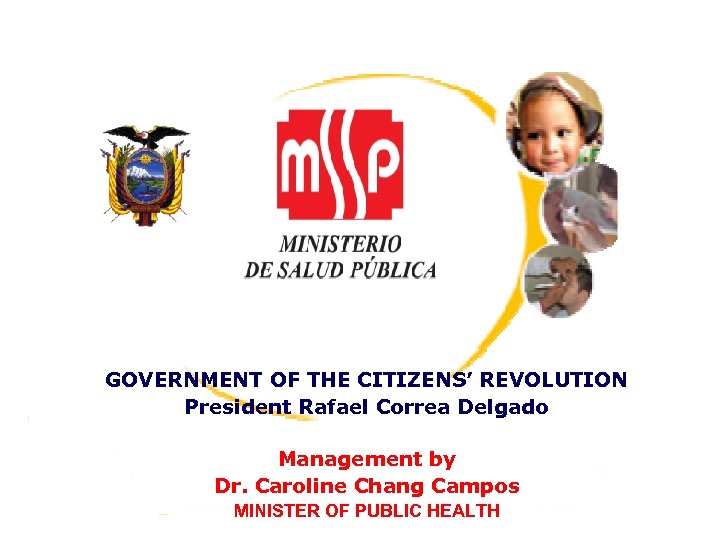 GOVERNMENT OF THE CITIZENS’ REVOLUTION President Rafael Correa Delgado Management by Dr. Caroline Chang