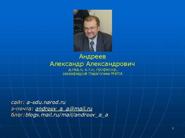 Андреев Александрович д. пед. н, к. т. н, профессор, завкафедрой Педагогики МФПА сайт: a-edu.