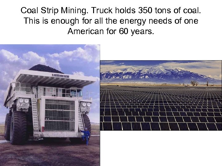 Coal Strip Mining. Truck holds 350 tons of coal. This is enough for all