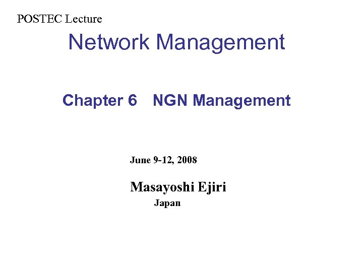 POSTEC Lecture　 Network Management Chapter 6 　NGN Management 　 June 9 -12, 2008 Masayoshi