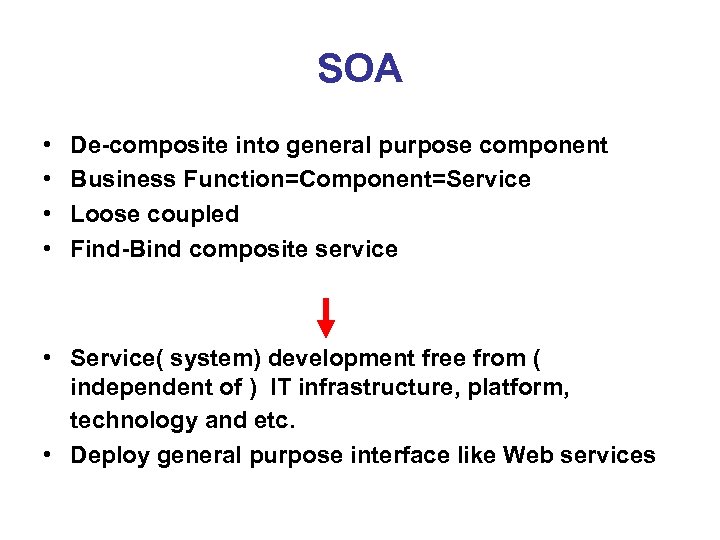 SOA • • De-composite into general purpose component Business Function=Component=Service Loose coupled Find-Bind composite