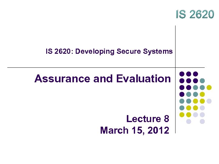 IS 2620: Developing Secure Systems Assurance and Evaluation Lecture 8 March 15, 2012 