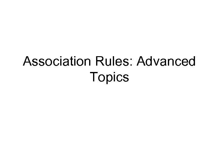 Association Rules: Advanced Topics 