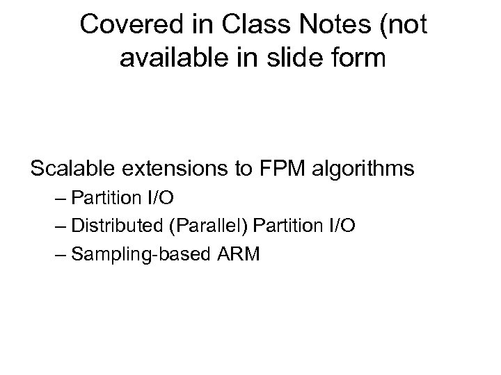Covered in Class Notes (not available in slide form Scalable extensions to FPM algorithms