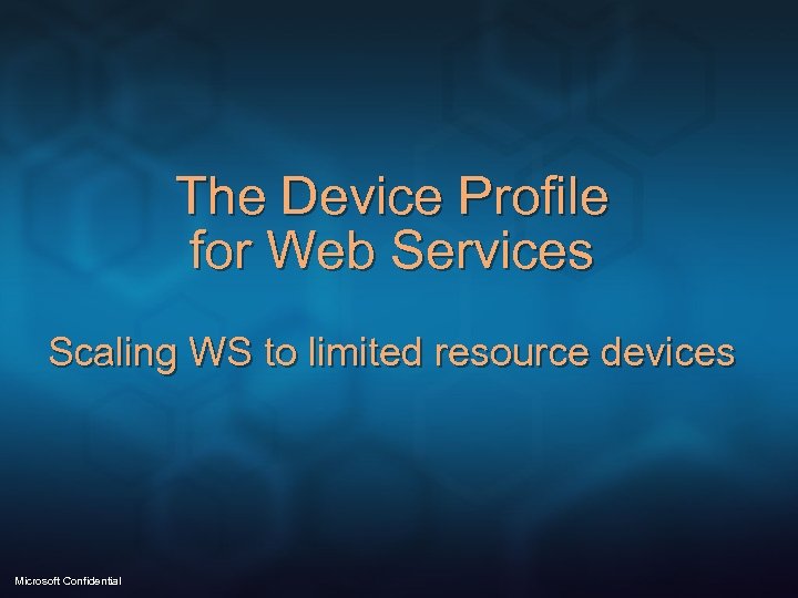 The Device Profile for Web Services Scaling WS to limited resource devices Microsoft Confidential