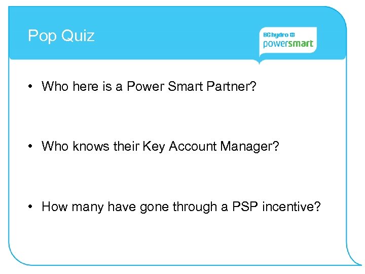 Pop Quiz • Who here is a Power Smart Partner? • Who knows their