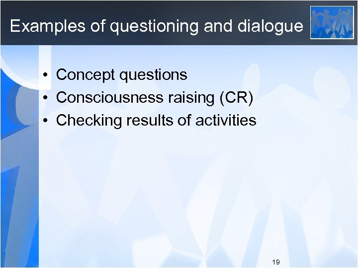 Examples of questioning and dialogue • Concept questions • Consciousness raising (CR) • Checking