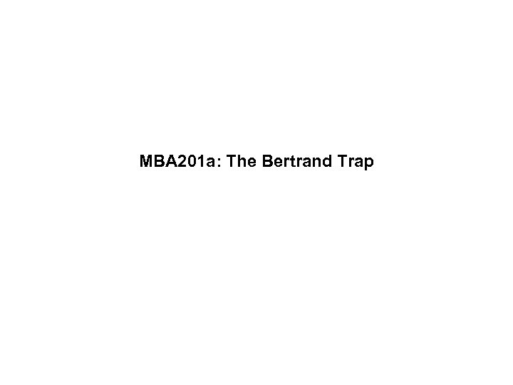MBA 201 a: The Bertrand Trap 