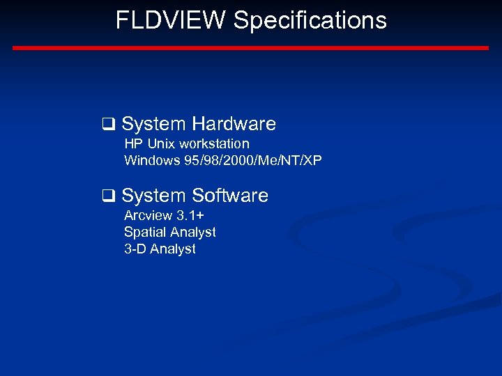 FLDVIEW Specifications q System Hardware HP Unix workstation Windows 95/98/2000/Me/NT/XP q System Software Arcview