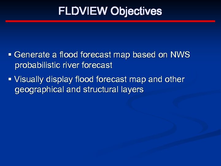 FLDVIEW Objectives § Generate a flood forecast map based on NWS probabilistic river forecast