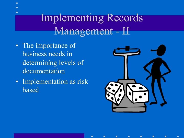 Implementing Records Management - II • The importance of business needs in determining levels