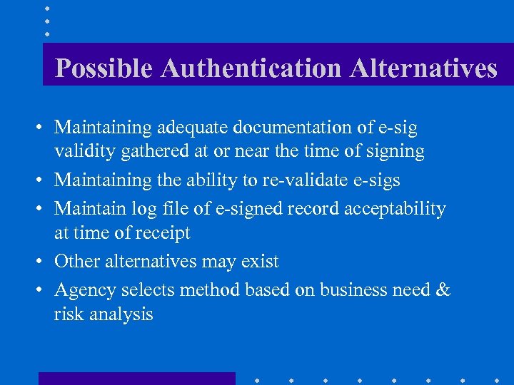 Possible Authentication Alternatives • Maintaining adequate documentation of e-sig validity gathered at or near