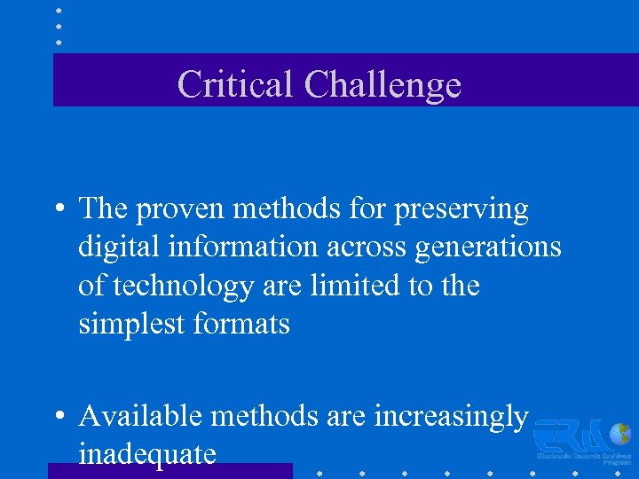 Critical Challenge • The proven methods for preserving digital information across generations of technology